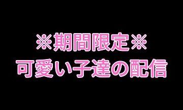 ※期間限定※　可愛い子達の配信